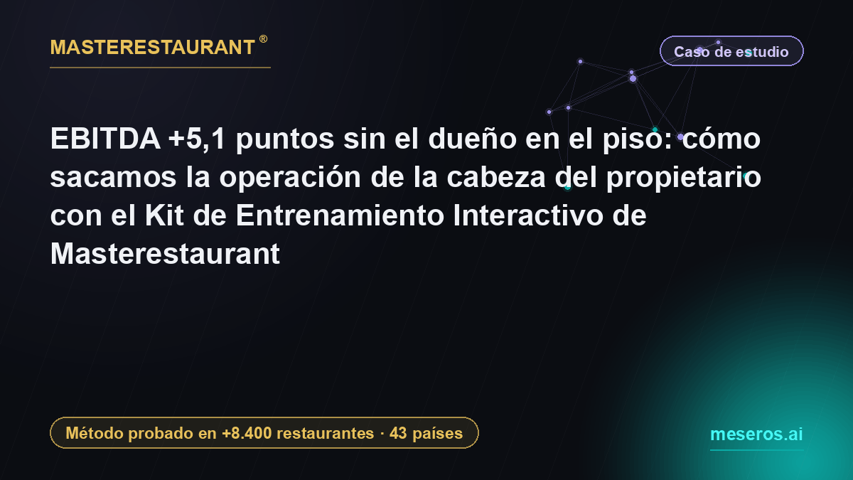 EBITDA +5,1 puntos sin el dueño en el piso: cómo sacamos la operación de la cabeza del propietario con el Kit de Entrenamiento Interactivo de Masterestaurant — Masterestaurant